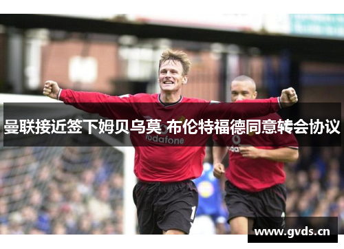 曼联接近签下姆贝乌莫 布伦特福德同意转会协议