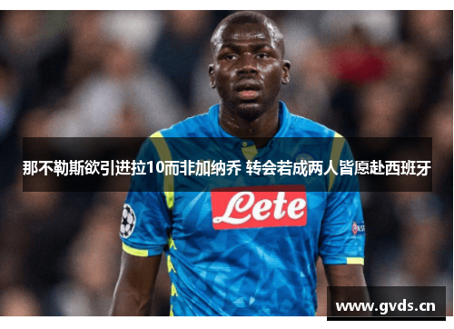 那不勒斯欲引进拉10而非加纳乔 转会若成两人皆愿赴西班牙