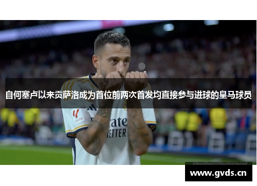 自何塞卢以来贡萨洛成为首位前两次首发均直接参与进球的皇马球员